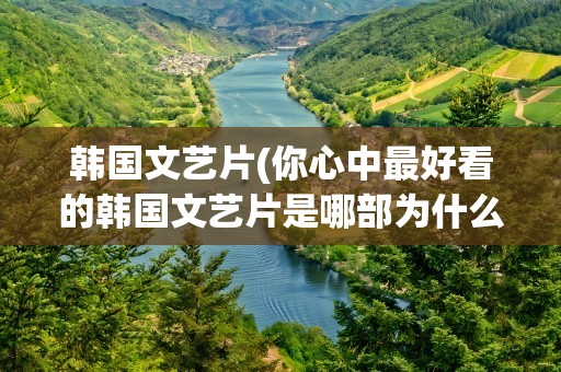 韩国文艺片(你心中最好看的韩国文艺片是哪部为什么)