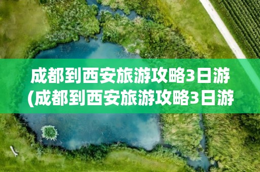 成都到西安旅游攻略3日游(成都到西安旅游攻略3日游路线)