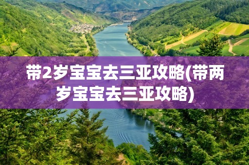 带2岁宝宝去三亚攻略(带两岁宝宝去三亚攻略)