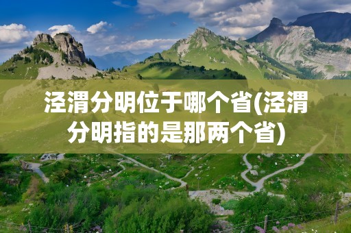 泾渭分明位于哪个省(泾渭分明指的是那两个省)