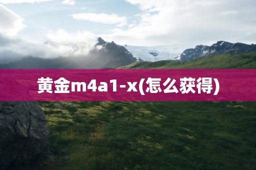 黄金m4a1-x(怎么获得)