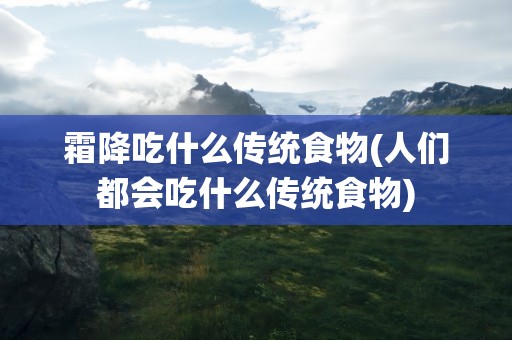 霜降吃什么传统食物(人们都会吃什么传统食物)