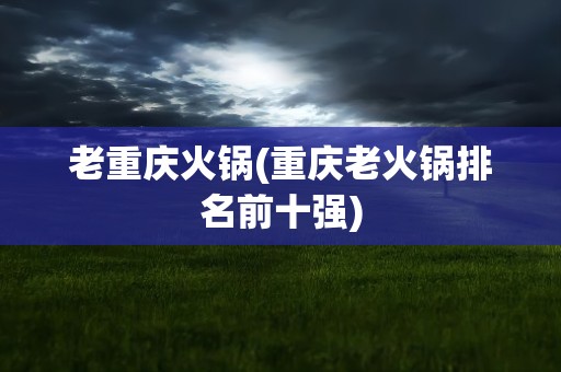 老重庆火锅(重庆老火锅排名前十强)
