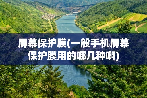 屏幕保护膜(一般手机屏幕保护膜用的哪几种啊)