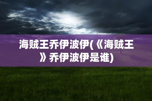 海贼王乔伊波伊(《海贼王》乔伊波伊是谁)