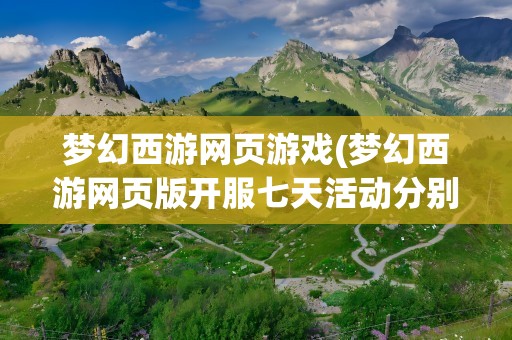 梦幻西游网页游戏(梦幻西游网页版开服七天活动分别是什么)