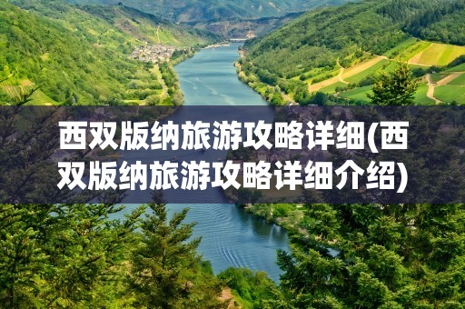 西双版纳旅游攻略详细(西双版纳旅游攻略详细介绍)