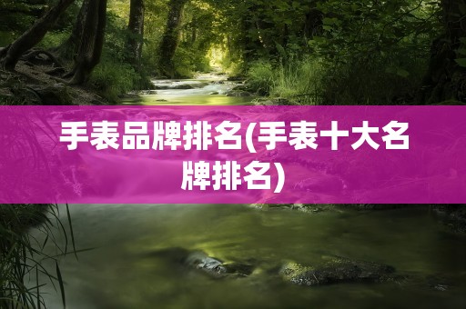 手表品牌排名(手表十大名牌排名)