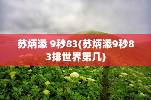 苏炳添 9秒83(苏炳添9秒83排世界第几)