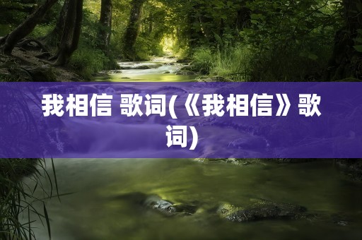 我相信 歌词(《我相信》歌词)