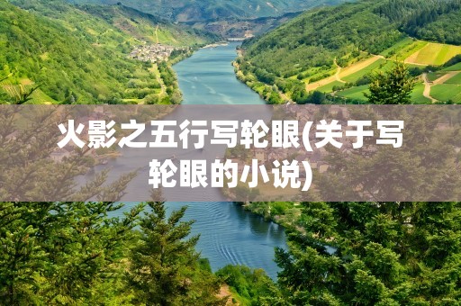火影之五行写轮眼(关于写轮眼的小说)