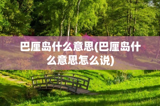 巴厘岛什么意思(巴厘岛什么意思怎么说)
