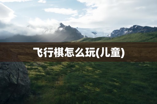 飞行棋怎么玩(儿童)