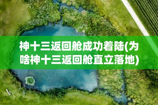 神十三返回舱成功着陆(为啥神十三返回舱直立落地)