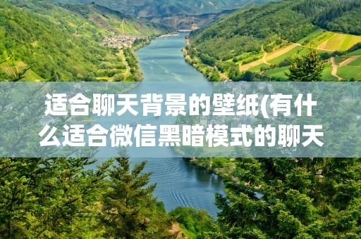 适合聊天背景的壁纸(有什么适合微信黑暗模式的聊天背景)