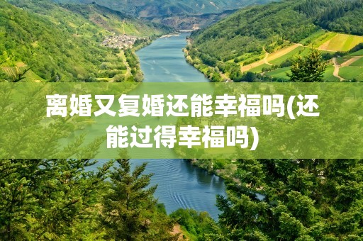 离婚又复婚还能幸福吗(还能过得幸福吗)