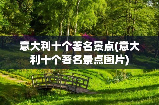 意大利十个著名景点(意大利十个著名景点图片)