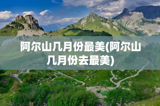 阿尔山几月份最美(阿尔山几月份去最美)