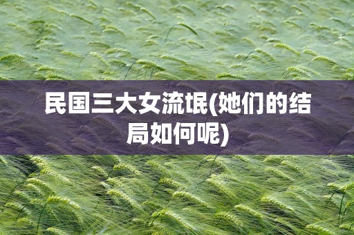 民国三大女流氓(她们的结局如何呢)