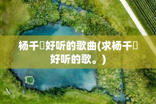 杨千嬅好听的歌曲(求杨千嬅好听的歌。)