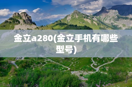 金立a280(金立手机有哪些型号)
