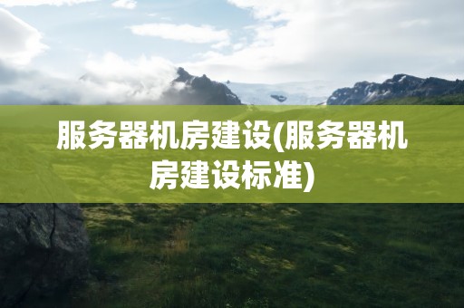 服务器机房建设(服务器机房建设标准)
