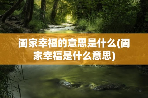 阖家幸福的意思是什么(阖家幸福是什么意思)