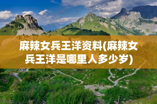 麻辣女兵王洋资料(麻辣女兵王洋是哪里人多少岁)