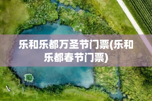 乐和乐都万圣节门票(乐和乐都春节门票)