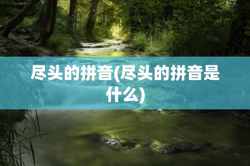 尽头的拼音(尽头的拼音是什么)