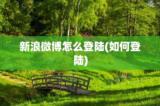 新浪微博怎么登陆(如何登陆)
