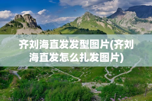 齐刘海直发发型图片(齐刘海直发怎么扎发图片)