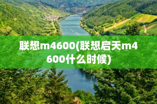 联想m4600(联想启天m4600什么时候)