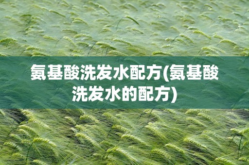 氨基酸洗发水配方(氨基酸洗发水的配方)