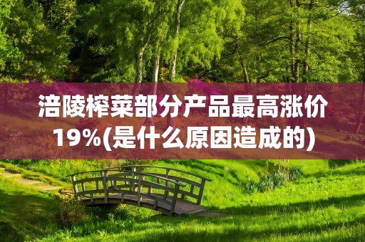 涪陵榨菜部分产品最高涨价19%(是什么原因造成的)