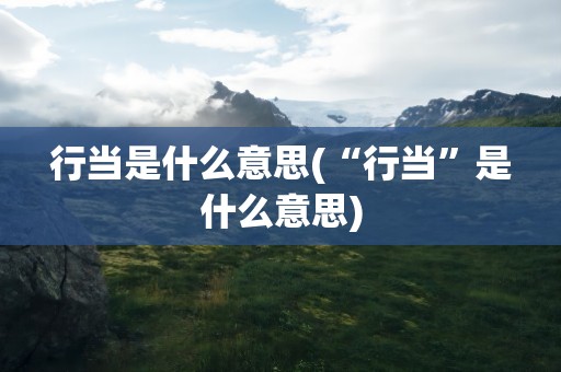 行当是什么意思(“行当”是什么意思)