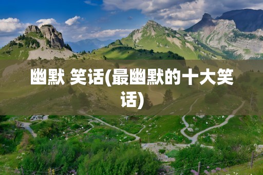 幽默 笑话(最幽默的十大笑话)