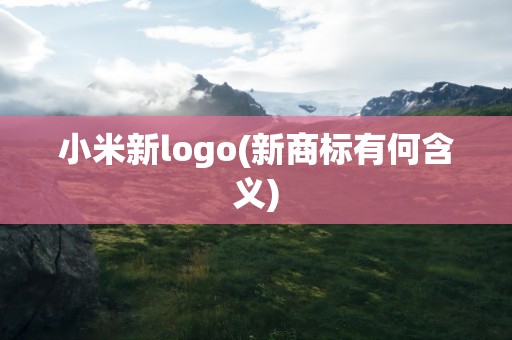 小米新logo(新商标有何含义)