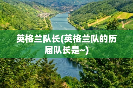 英格兰队长(英格兰队的历届队长是~)