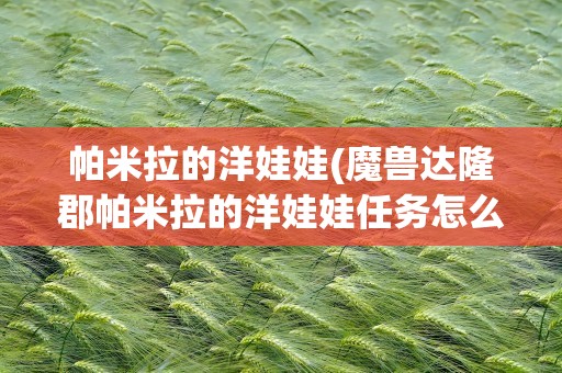 帕米拉的洋娃娃(魔兽达隆郡帕米拉的洋娃娃任务怎么做)