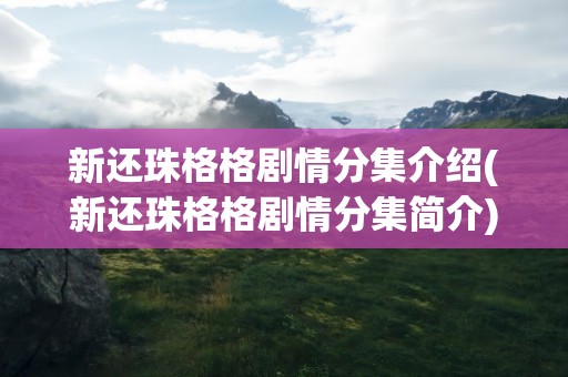 新还珠格格剧情分集介绍(新还珠格格剧情分集简介)