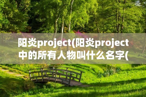 阳炎project(阳炎project中的所有人物叫什么名字(详细资料))