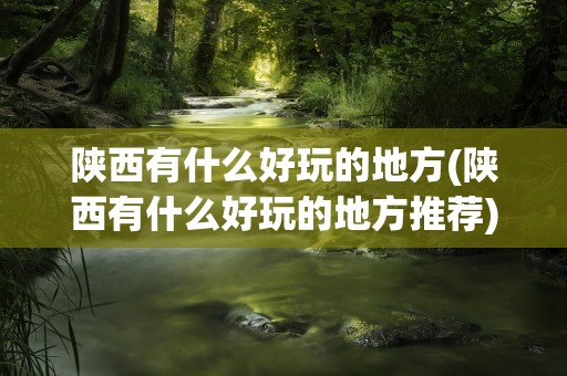 陕西有什么好玩的地方(陕西有什么好玩的地方推荐)
