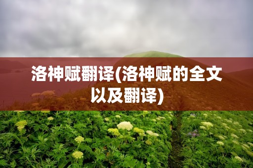 洛神赋翻译(洛神赋的全文以及翻译)