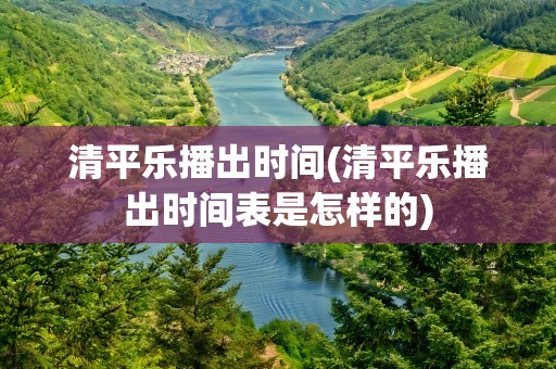 清平乐播出时间(清平乐播出时间表是怎样的)