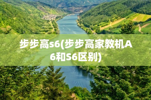 步步高s6(步步高家教机A6和S6区别)