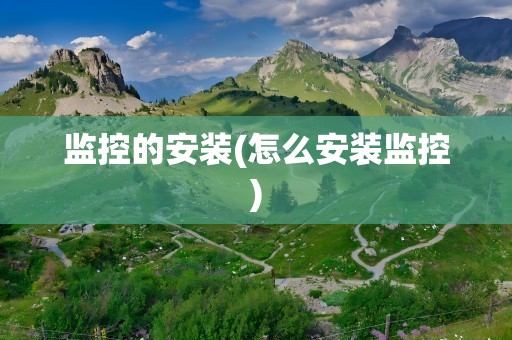 监控的安装(怎么安装监控)