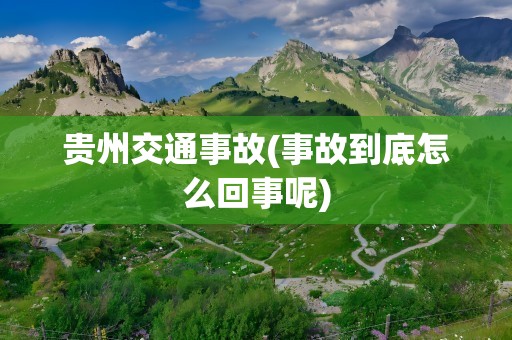 贵州交通事故(事故到底怎么回事呢)