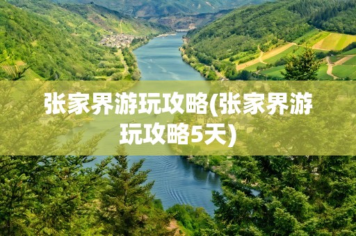 张家界游玩攻略(张家界游玩攻略5天)