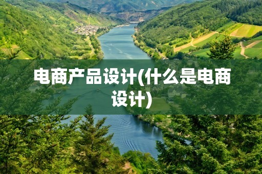 电商产品设计(什么是电商设计)